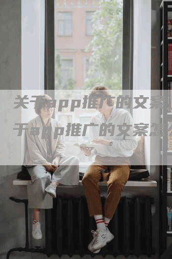 关于app推广的文案_关于app推广的文案怎么写