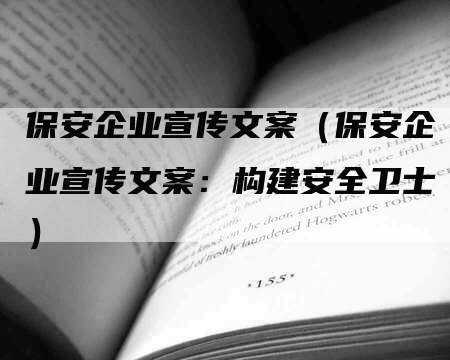 保安企业宣传文案（保安企业宣传文案：构建安全卫士）