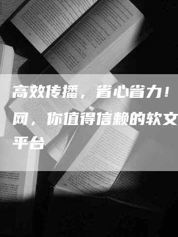 高效传播，省心省力！推文网，你值得信赖的软文发稿平台