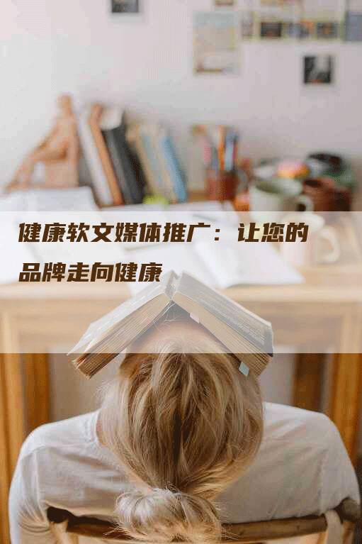 健康软文媒体推广：让您的品牌走向健康