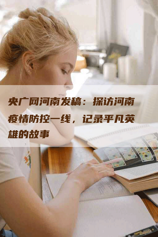 央广网河南发稿：探访河南疫情防控一线，记录平凡英雄的故事