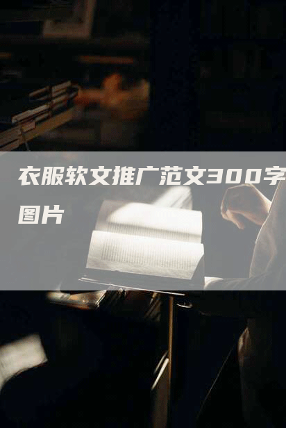 衣服软文推广范文300字图片