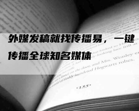 外媒发稿就找传播易，一键传播全球知名媒体