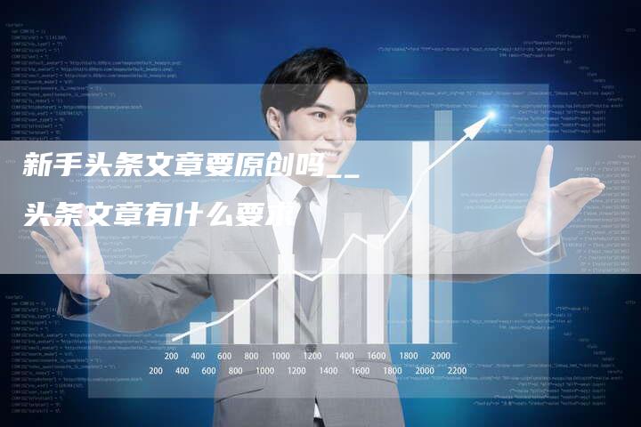 新手头条文章要原创吗__头条文章有什么要求