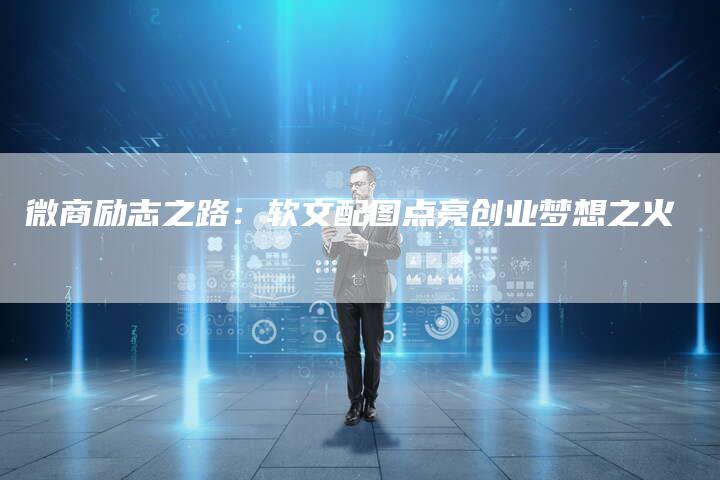 微商励志之路：软文配图点亮创业梦想之火