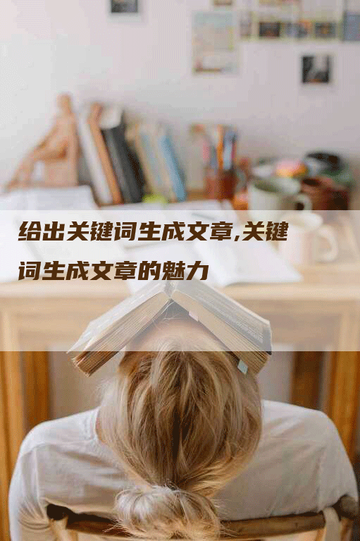 给出关键词生成文章,关键词生成文章的魅力