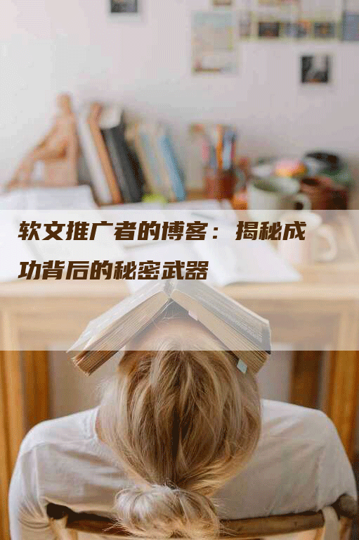 软文推广者的博客：揭秘成功背后的秘密武器