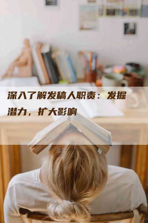 深入了解发稿人职责：发掘潜力，扩大影响