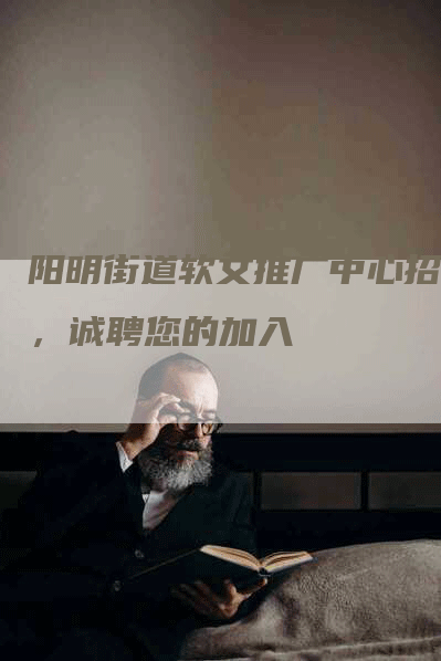 阳明街道软文推广中心招聘，诚聘您的加入