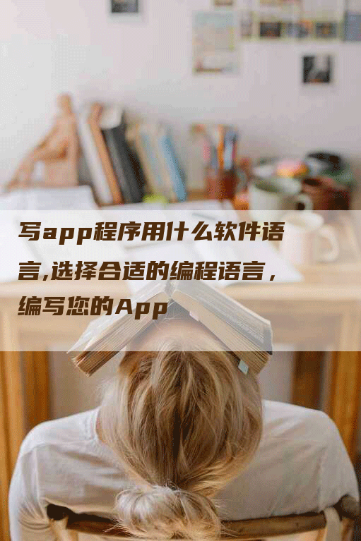 写app程序用什么软件语言,选择合适的编程语言，编写您的App