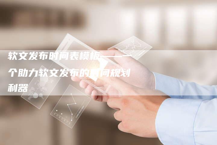 软文发布时间表模板——一个助力软文发布的时间规划利器