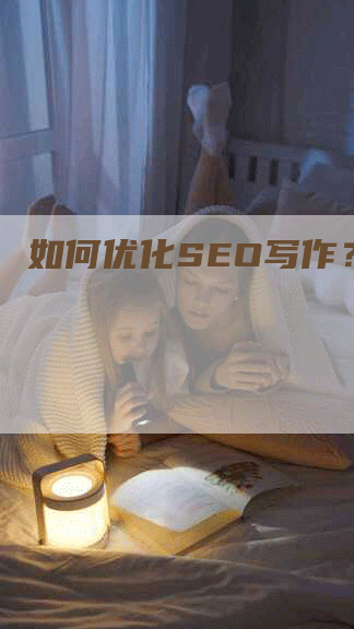 如何优化SEO写作？