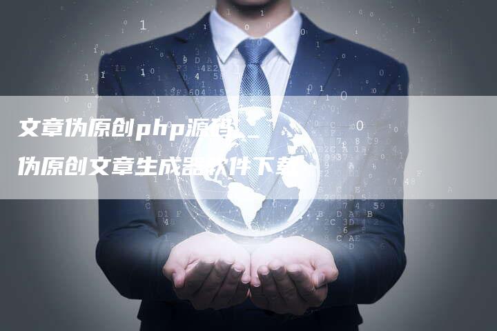 文章伪原创php源码__伪原创文章生成器软件下载