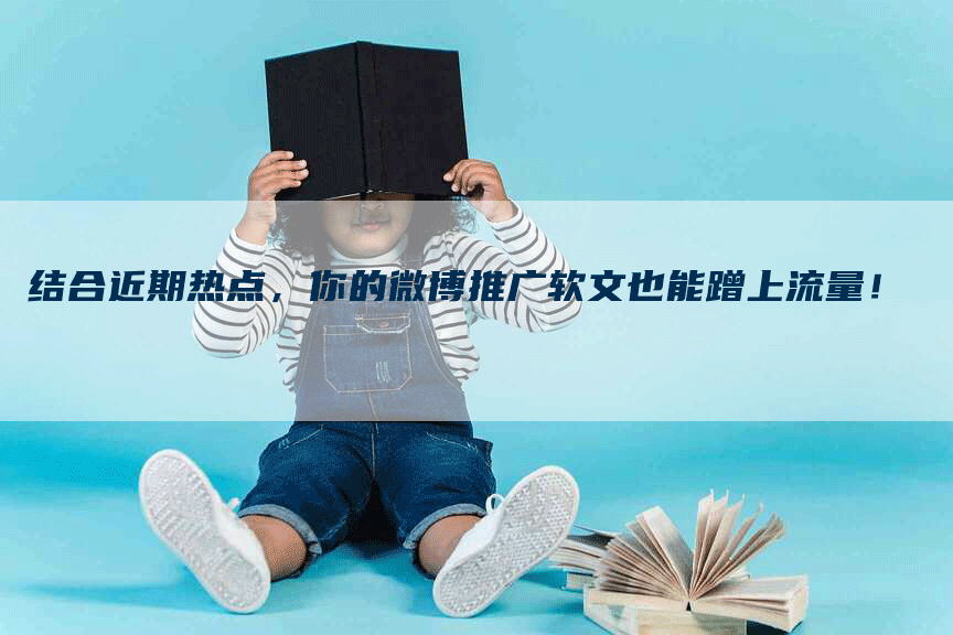 结合近期热点，你的微博推广软文也能蹭上流量！