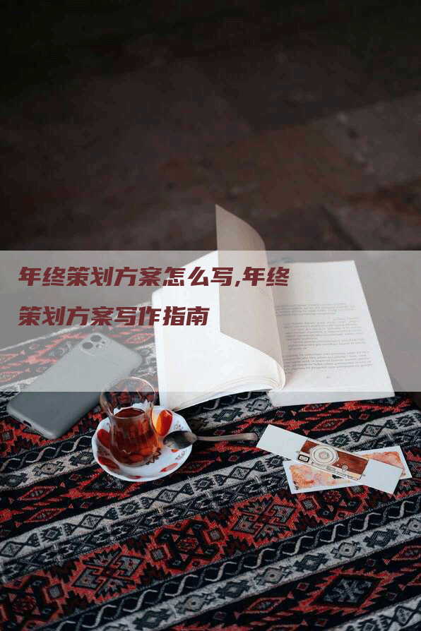 年终策划方案怎么写,年终策划方案写作指南