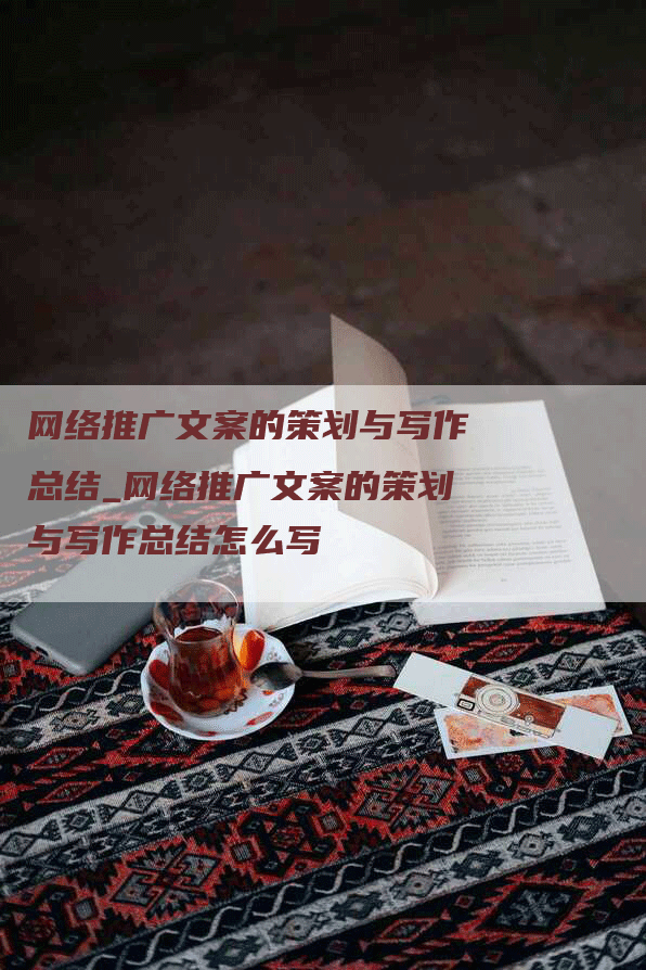 网络推广文案的策划与写作总结_网络推广文案的策划与写作总结怎么写