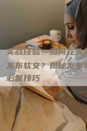 实战经验：如何在头条成功发布软文？揭秘发布软文的必备技巧