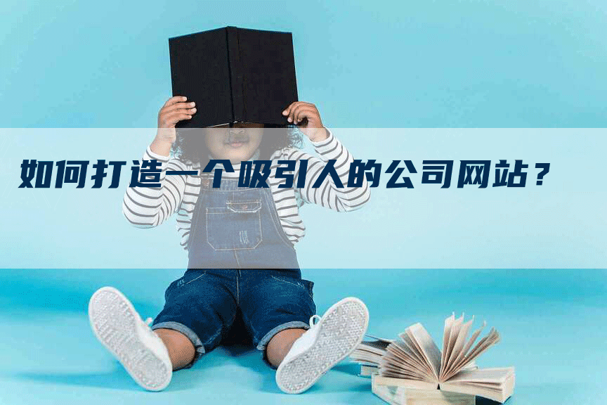 如何打造一个吸引人的公司网站？