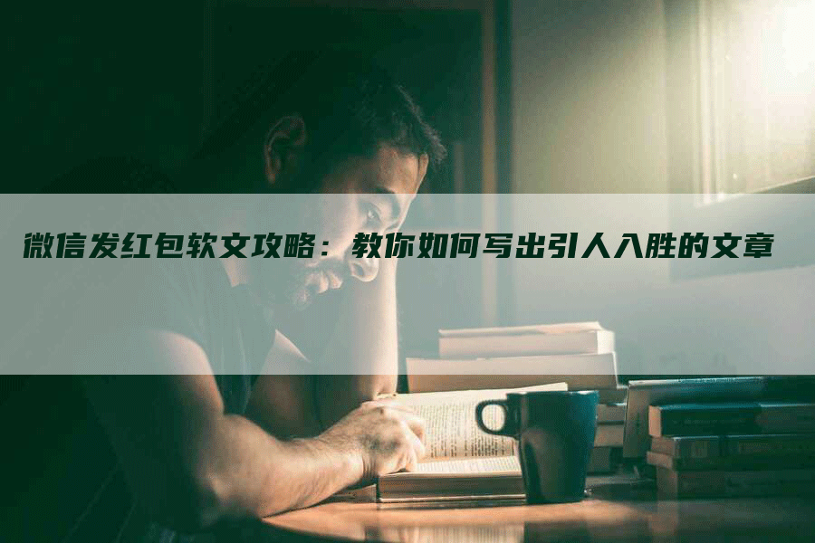 微信发红包软文攻略：教你如何写出引人入胜的文章