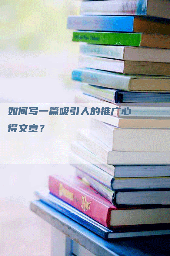 如何写一篇吸引人的推广心得文章？