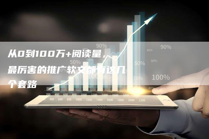 从0到100万+阅读量，最厉害的推广软文都有这几个套路