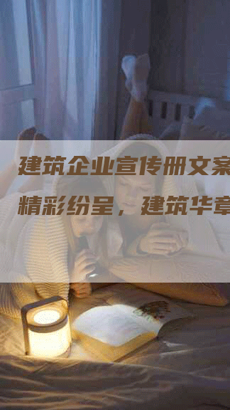 建筑企业宣传册文案范文,精彩纷呈，建筑华章