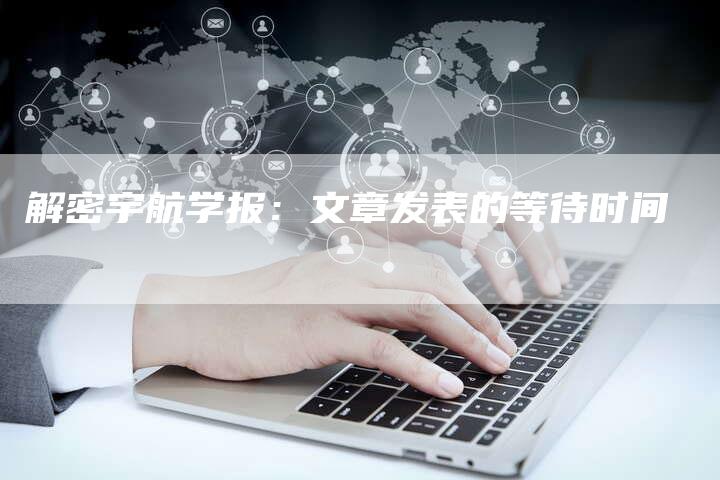 解密宇航学报：文章发表的等待时间