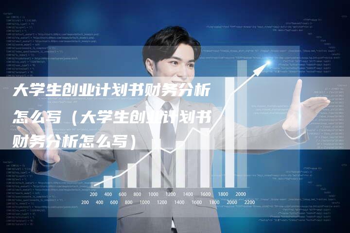 大学生创业计划书财务分析怎么写（大学生创业计划书财务分析怎么写）