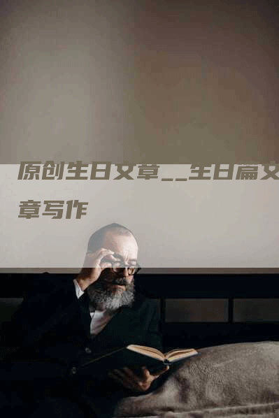 原创生日文章__生日篇文章写作