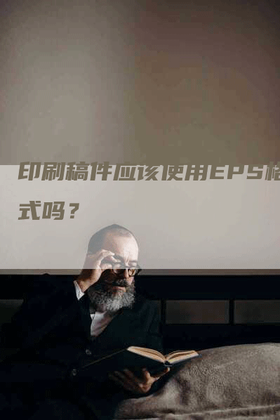 印刷稿件应该使用EPS格式吗？