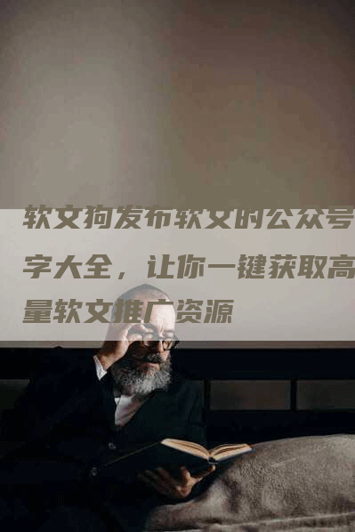 软文狗发布软文的公众号名字大全，让你一键获取高质量软文推广资源