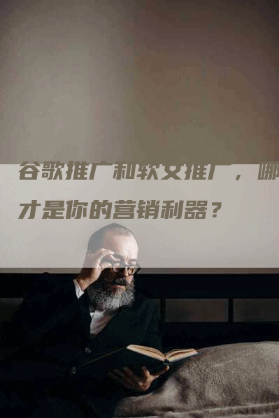 谷歌推广和软文推广，哪个才是你的营销利器？