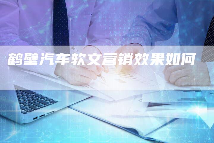 鹤壁汽车软文营销效果如何