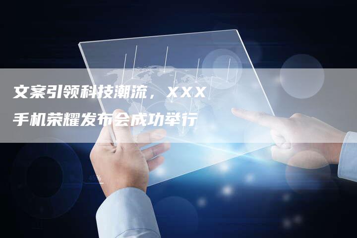 文案引领科技潮流，XXX手机荣耀发布会成功举行