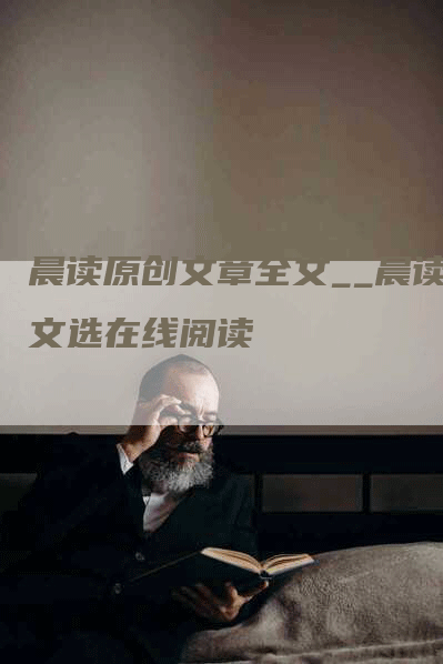 晨读原创文章全文__晨读文选在线阅读