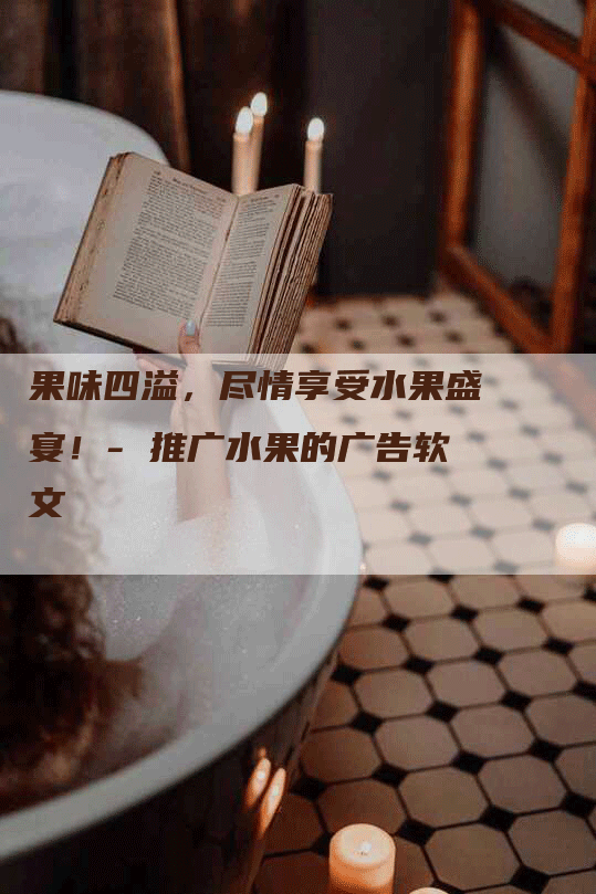 果味四溢，尽情享受水果盛宴！- 推广水果的广告软文