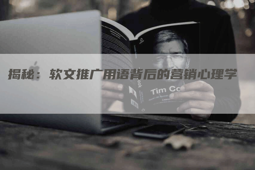 揭秘：软文推广用语背后的营销心理学