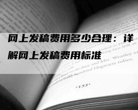 网上发稿费用多少合理：详解网上发稿费用标准