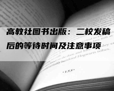 高教社图书出版：二校发稿后的等待时间及注意事项