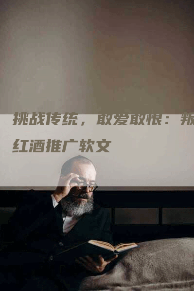 挑战传统，敢爱敢恨：叛逆红酒推广软文