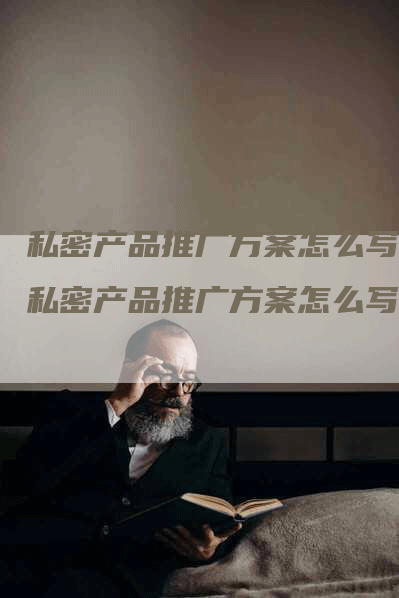 私密产品推广方案怎么写_私密产品推广方案怎么写好