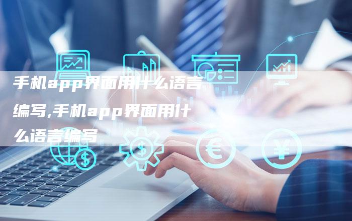 手机app界面用什么语言编写,手机app界面用什么语言编写