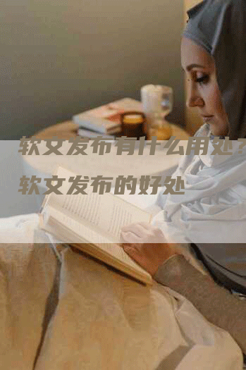 软文发布有什么用处？解析软文发布的好处