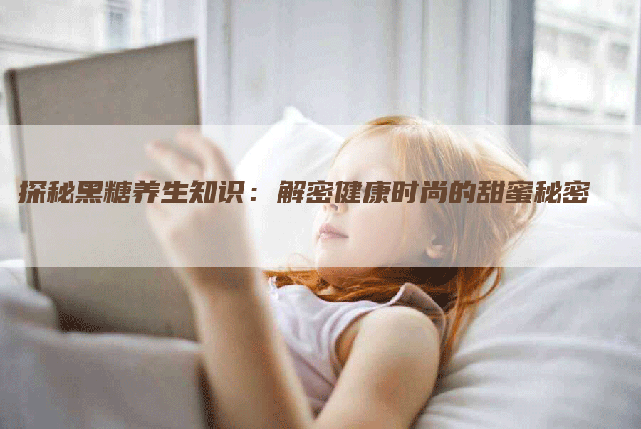 探秘黑糖养生知识：解密健康时尚的甜蜜秘密