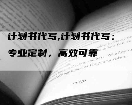 计划书代写,计划书代写：专业定制，高效可靠