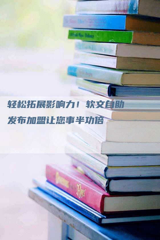 轻松拓展影响力！软文自助发布加盟让您事半功倍