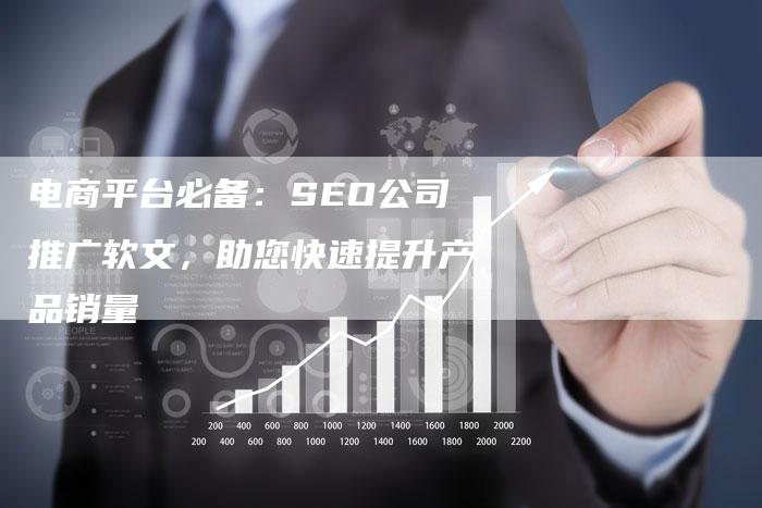 电商平台必备：SEO公司推广软文，助您快速提升产品销量