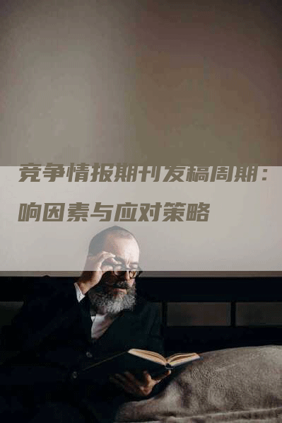 竞争情报期刊发稿周期：影响因素与应对策略