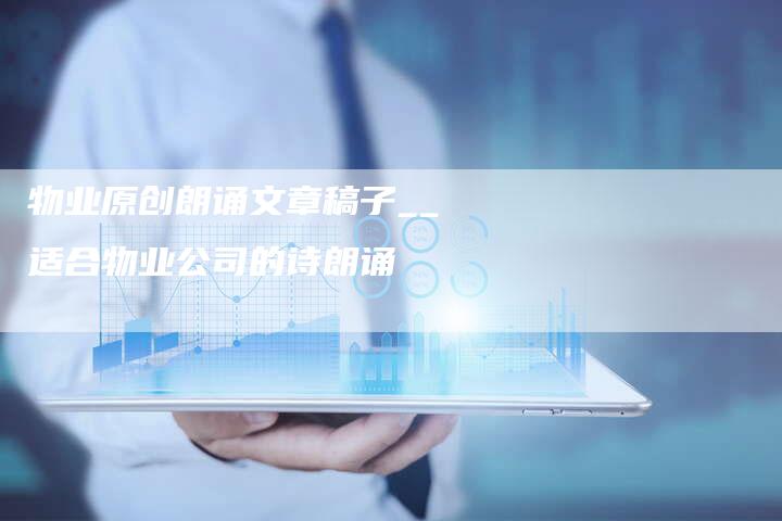 物业原创朗诵文章稿子__适合物业公司的诗朗诵