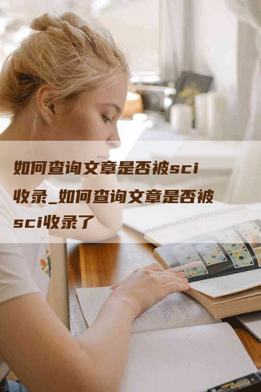 如何查询文章是否被sci收录_如何查询文章是否被sci收录了